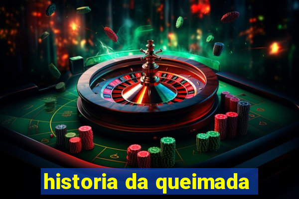 historia da queimada